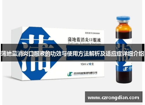 蒲地蓝消炎口服液的功效与使用方法解析及适应症详细介绍
