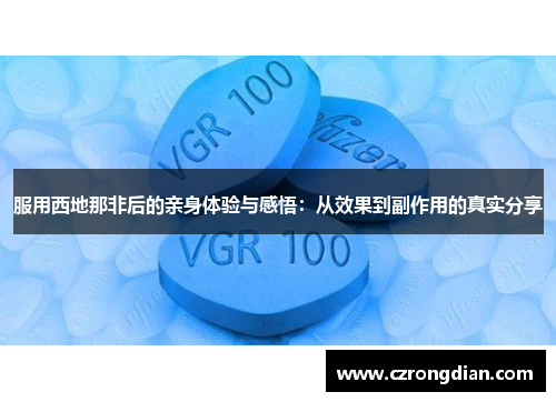 服用西地那非后的亲身体验与感悟：从效果到副作用的真实分享